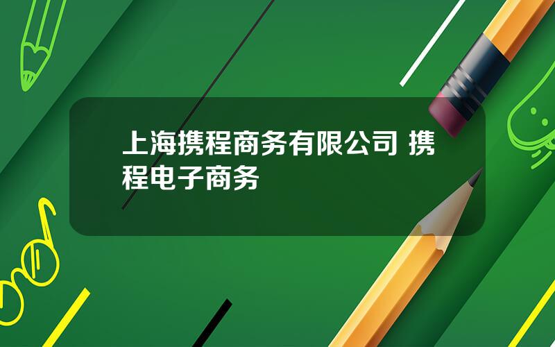 上海携程商务有限公司 携程电子商务